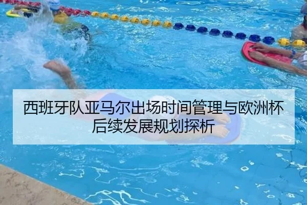 西班牙队亚马尔出场时间管理与欧洲杯后续发展规划探析