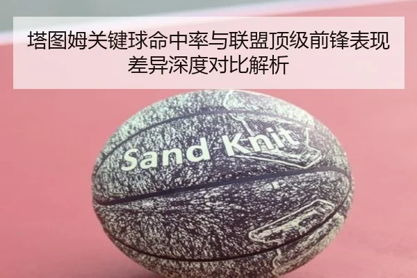塔图姆关键球命中率与联盟顶级前锋表现差异深度对比解析